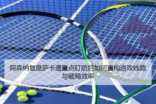 阿森纳复盘萨卡遭重点盯防后如何重构进攻线路与破局效率 - kaiyun