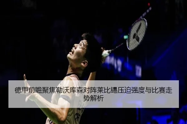 德甲前瞻聚焦勒沃库森对阵莱比锡压迫强度与比赛走势解析 - kaiyun