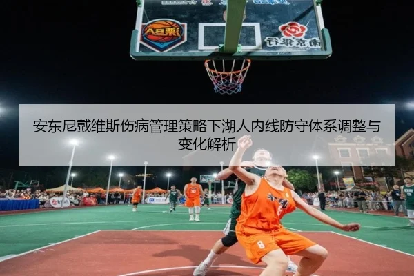 安东尼戴维斯伤病管理策略下湖人内线防守体系调整与变化解析 - kaiyun