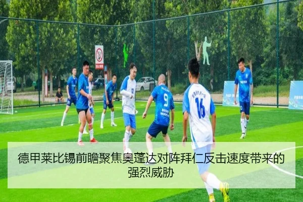 德甲莱比锡前瞻聚焦奥蓬达对阵拜仁反击速度带来的强烈威胁