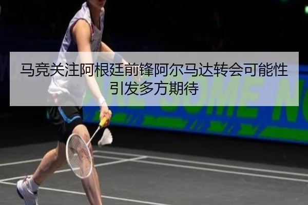 马竞关注阿根廷前锋阿尔马达转会可能性引发多方期待 - kaiyun