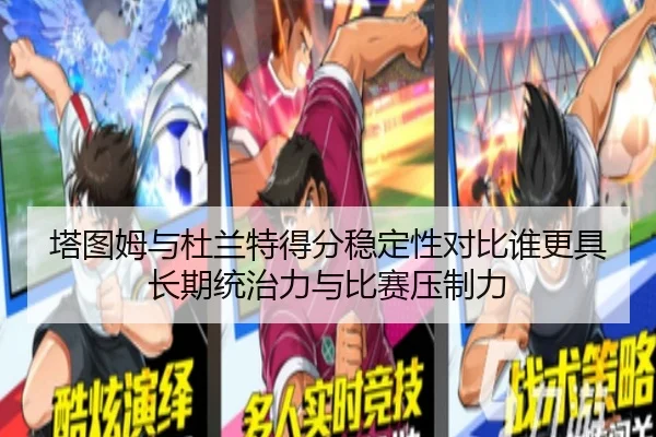 塔图姆与杜兰特得分稳定性对比谁更具长期统治力与比赛压制力 - kaiyun