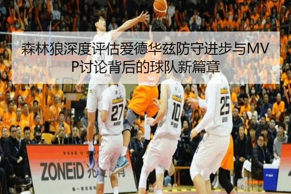 森林狼深度评估爱德华兹防守进步与MVP讨论背后的球队新篇章 - kaiyun