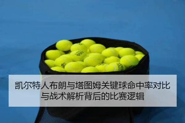 凯尔特人布朗与塔图姆关键球命中率对比与战术解析背后的比赛逻辑 - kaiyun